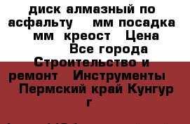 диск алмазный по асфальту 350мм посадка 25,4 мм  креост › Цена ­ 3 000 - Все города Строительство и ремонт » Инструменты   . Пермский край,Кунгур г.